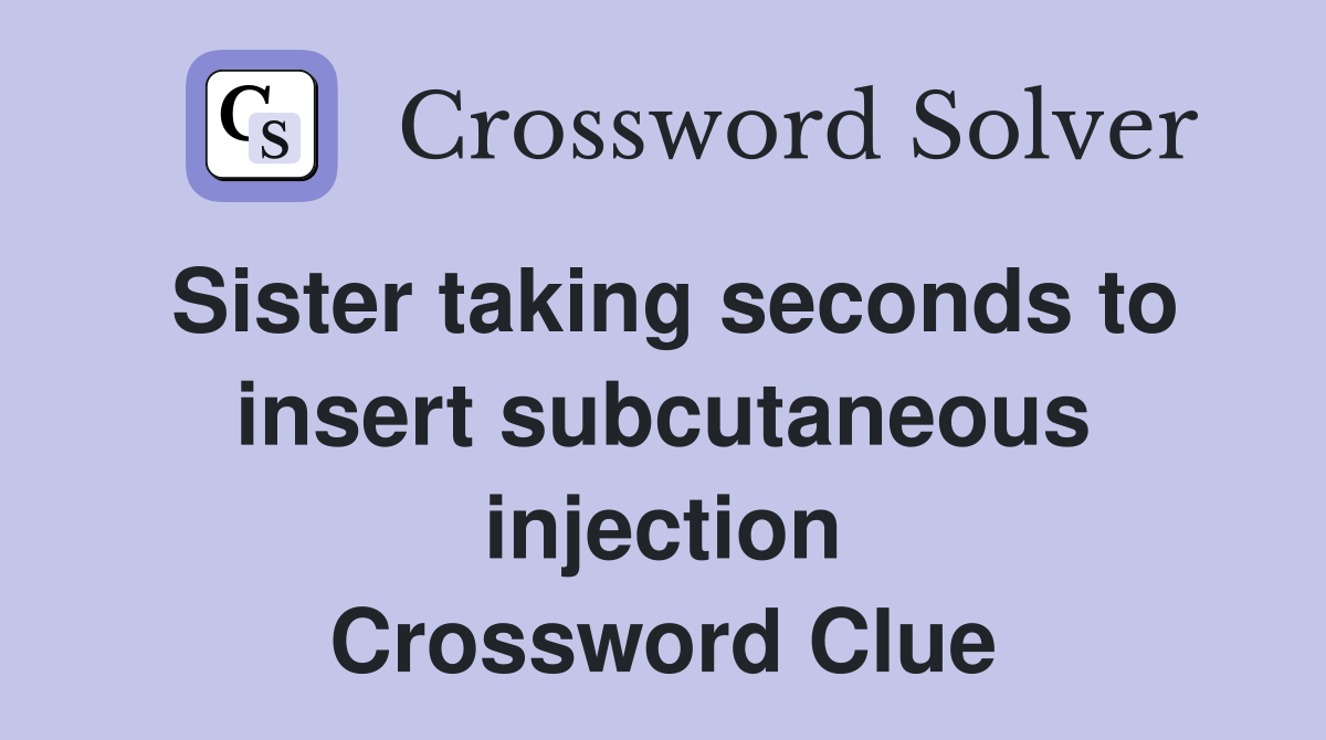 Sister taking seconds to insert subcutaneous injection Crossword Clue