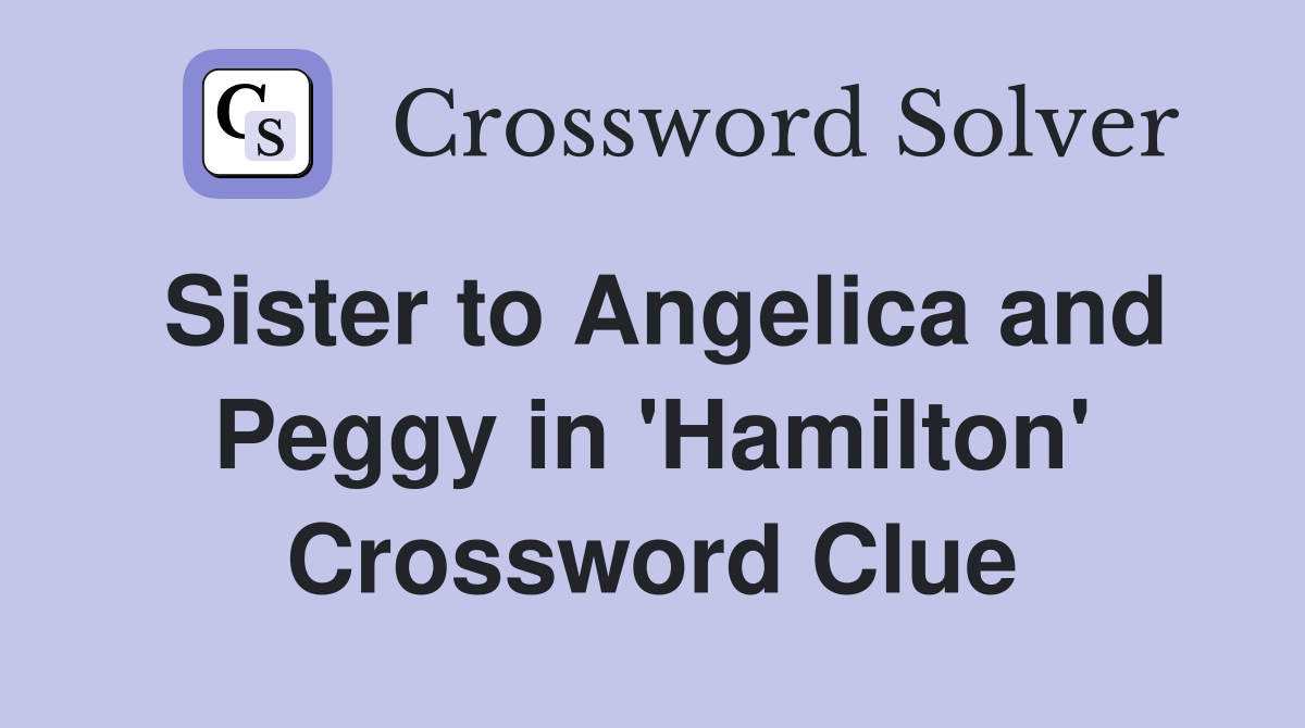 Sister to Angelica and Peggy in 'Hamilton' Crossword Clue