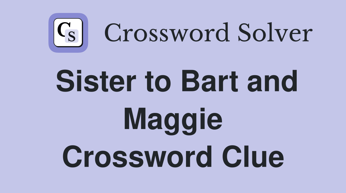 Sister to Bart and Maggie Crossword Clue