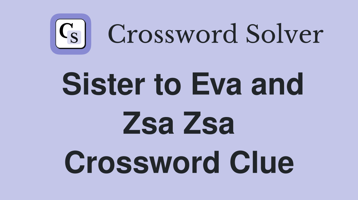 Sister to Eva and Zsa Zsa Crossword Clue