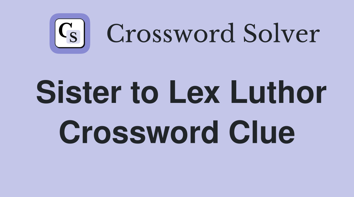 Sister to Lex Luthor Crossword Clue