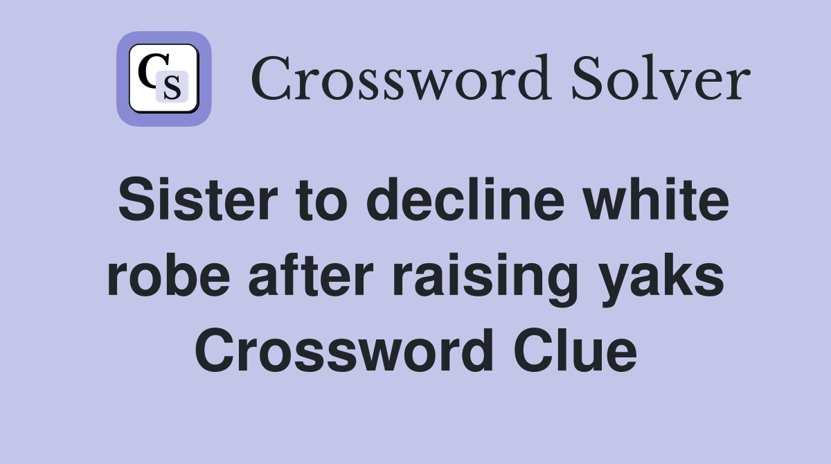 Sister to decline white robe after raising yaks Crossword Clue