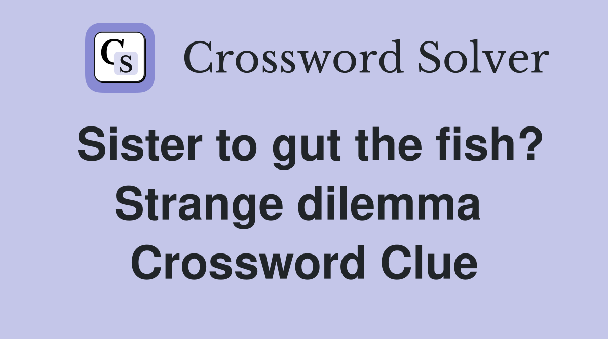 Sister to gut the fish? Strange dilemma  Crossword Clue
