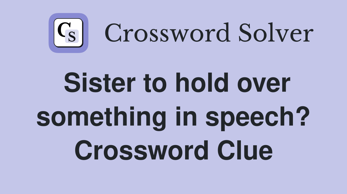 Sister to hold over something in speech? Crossword Clue