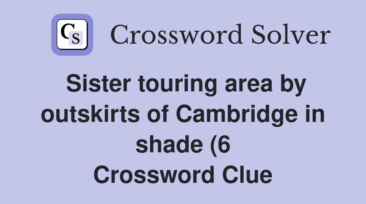 Sister touring area by outskirts of Cambridge in shade (6) Crossword Sister touring area by outskirts of Cambridge in shade (6) Crossword