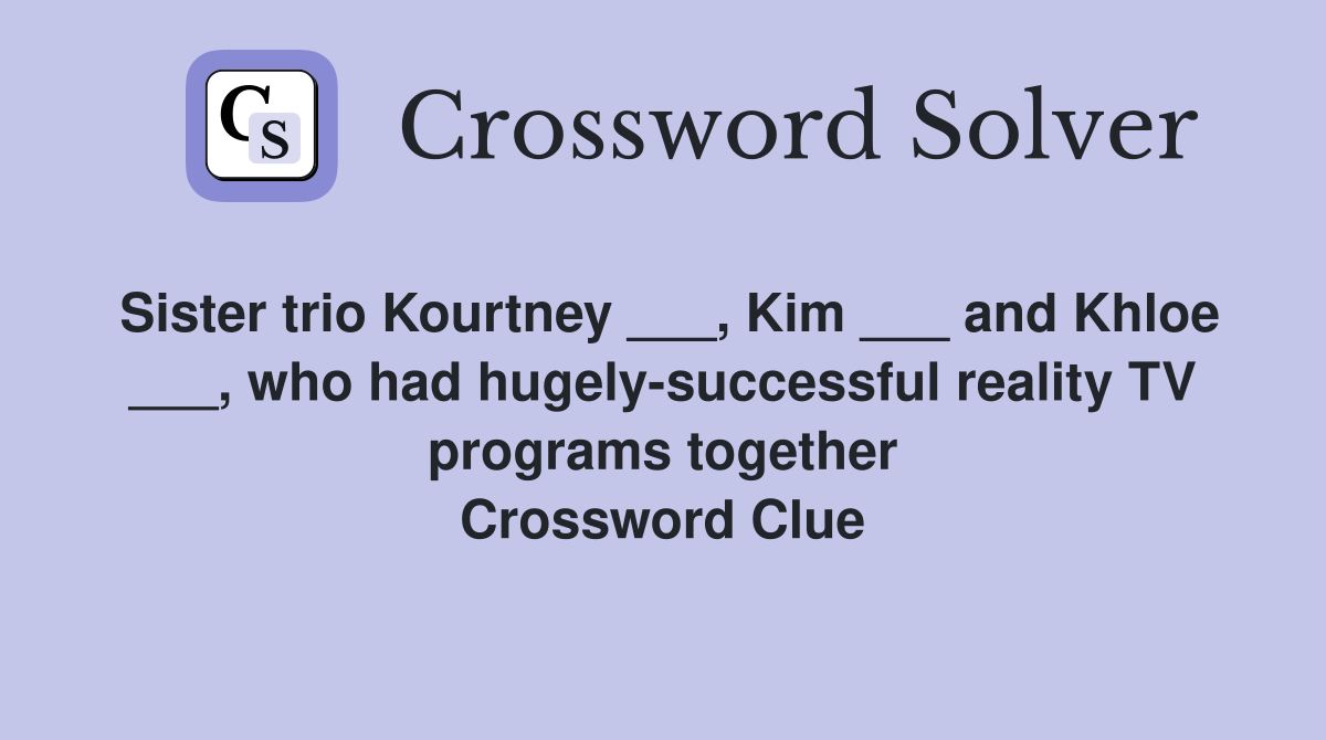 Sister trio Kourtney ___, Kim ___ and Khloe ___, who had hugely-successful reality TV programs together Crossword Clue