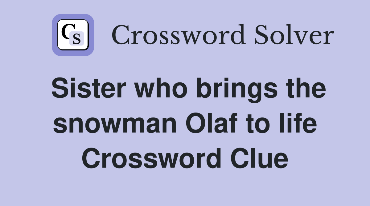 Sister who brings the snowman Olaf to life Crossword Clue