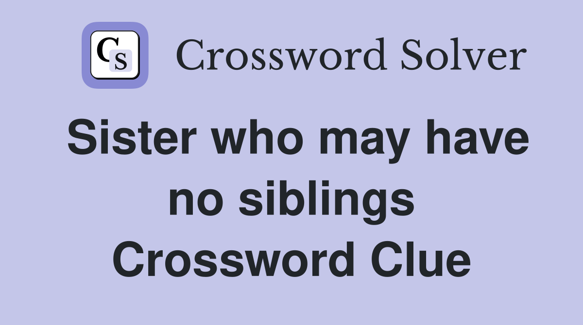 Sister who may have no siblings Crossword Clue