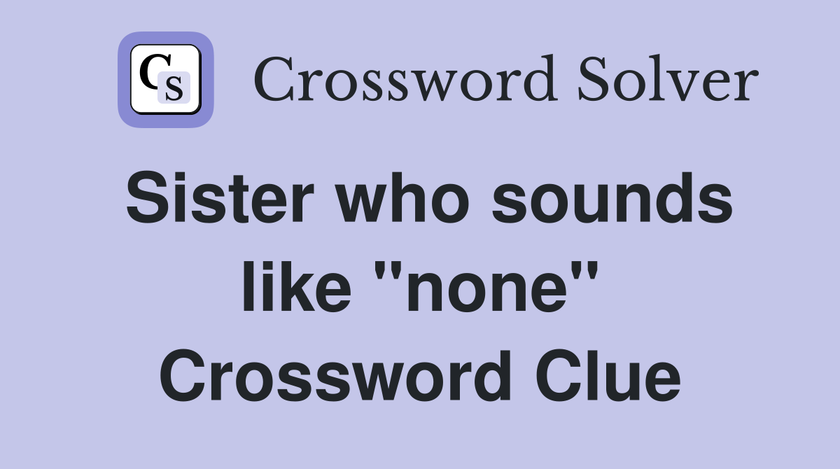 Sister who sounds like "none" Crossword Clue