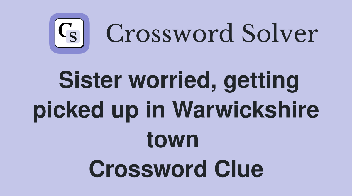 Sister worried, getting picked up in Warwickshire town  Crossword Clue
