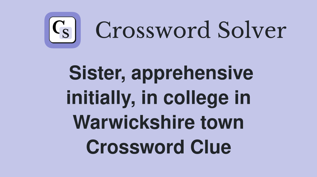 Sister, apprehensive initially, in college in Warwickshire town Crossword Clue