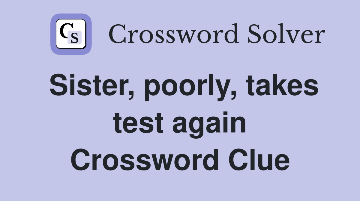 Sister, poorly, takes test again Crossword Clue