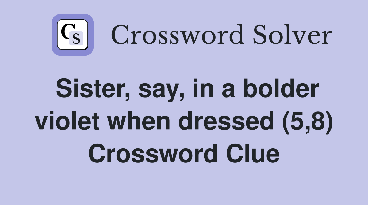 Sister, say, in a bolder violet when dressed (5,8) Crossword Clue