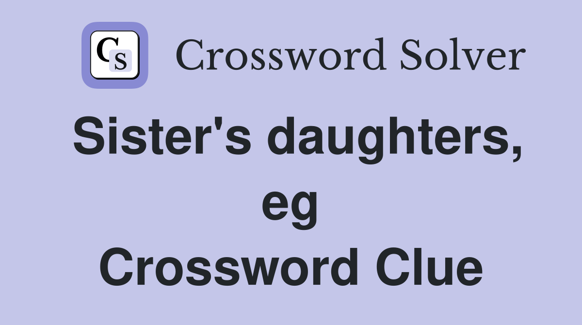 Sister's daughters, eg Crossword Clue