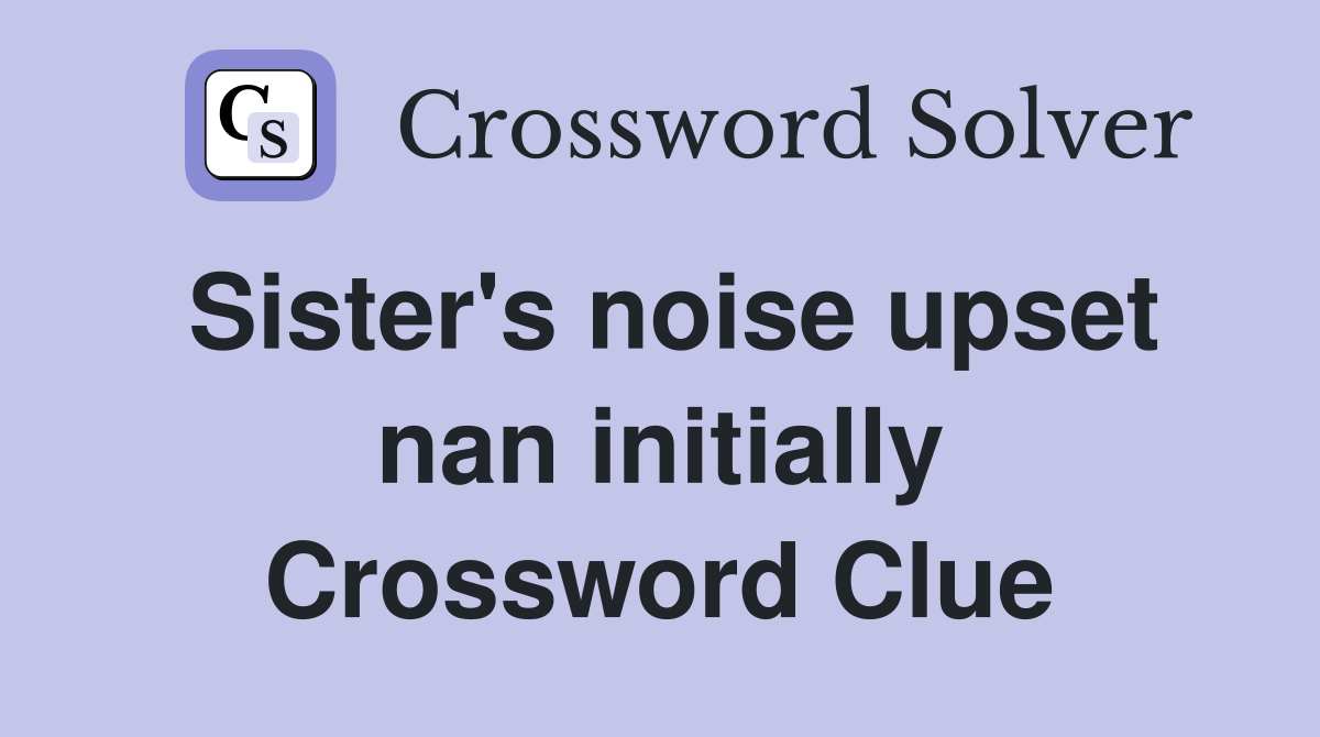 Sister's noise upset nan initially Crossword Clue
