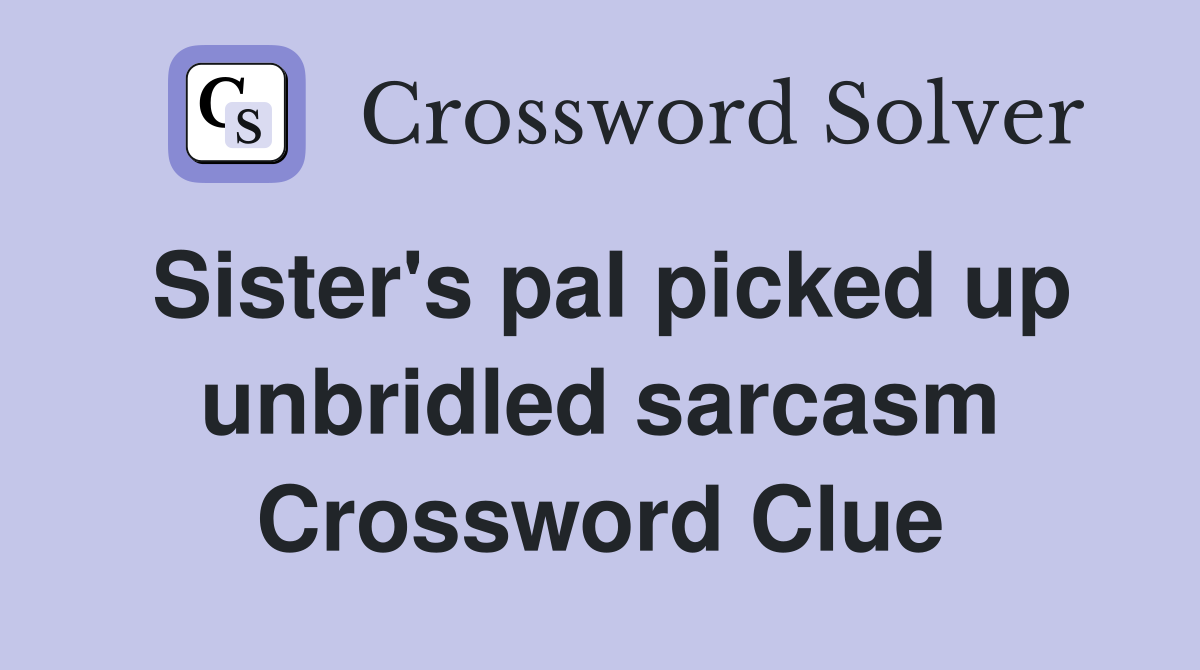 Sister's pal picked up unbridled sarcasm Crossword Clue