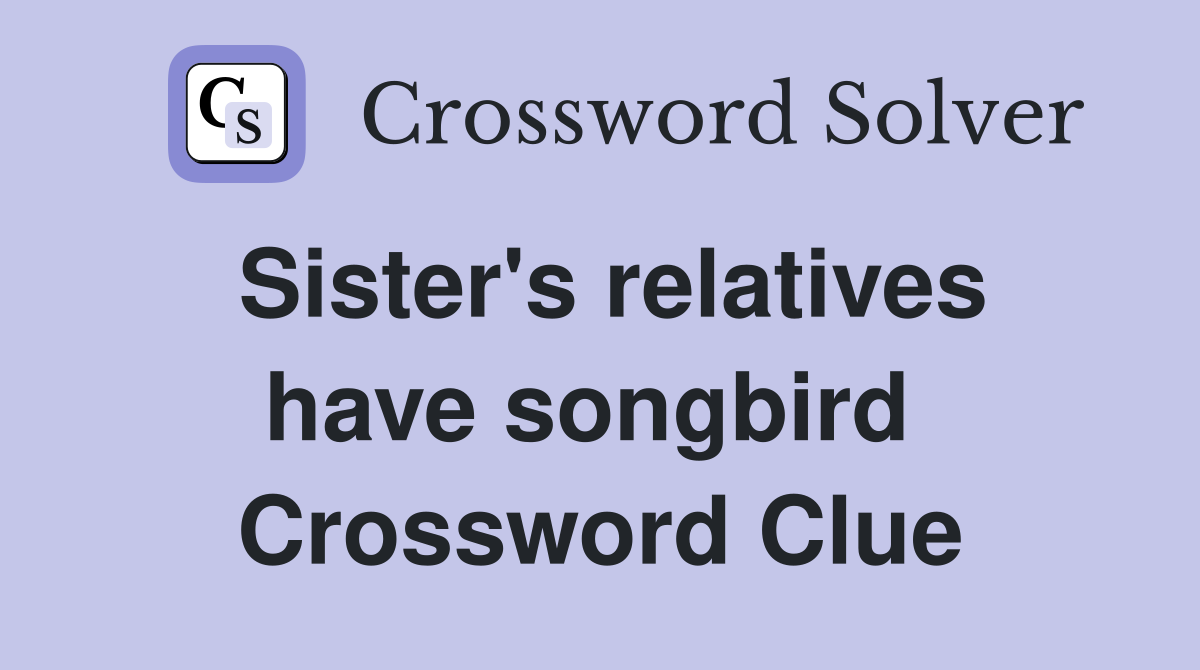 Sister's relatives have songbird  Crossword Clue