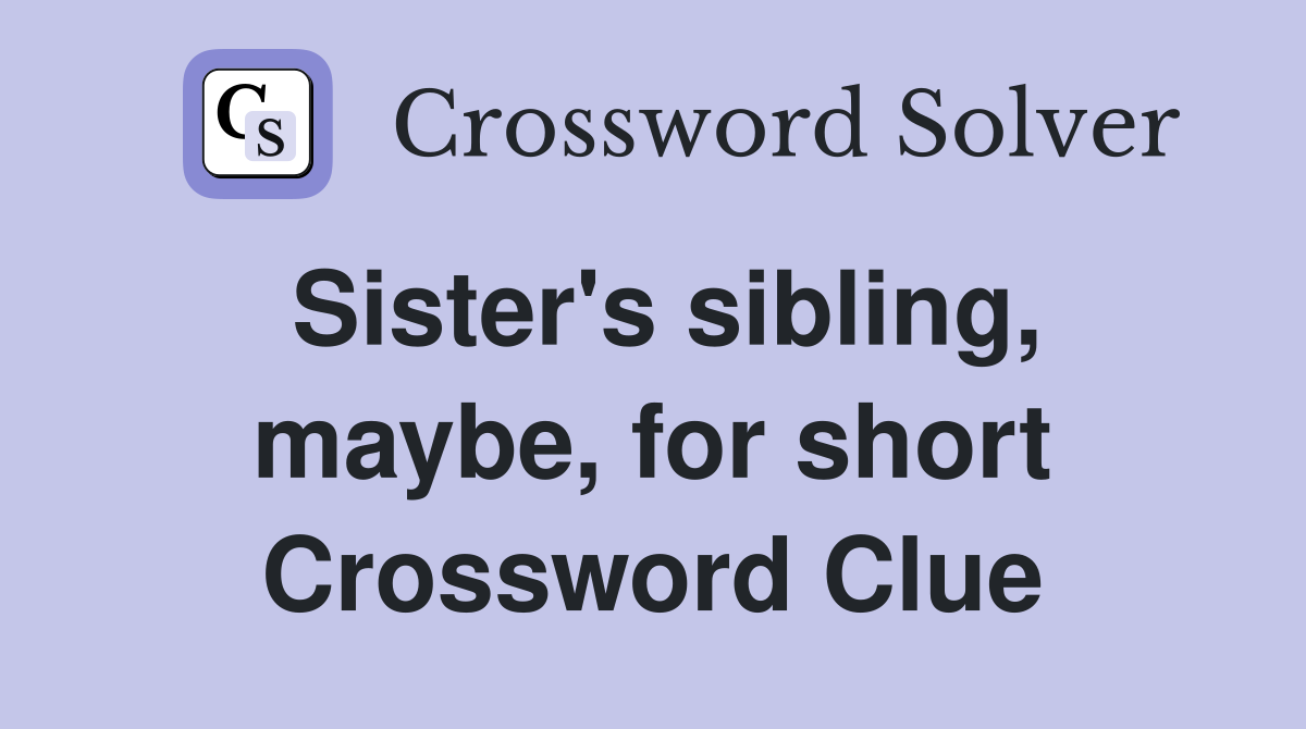Sister's sibling, maybe, for short Crossword Clue