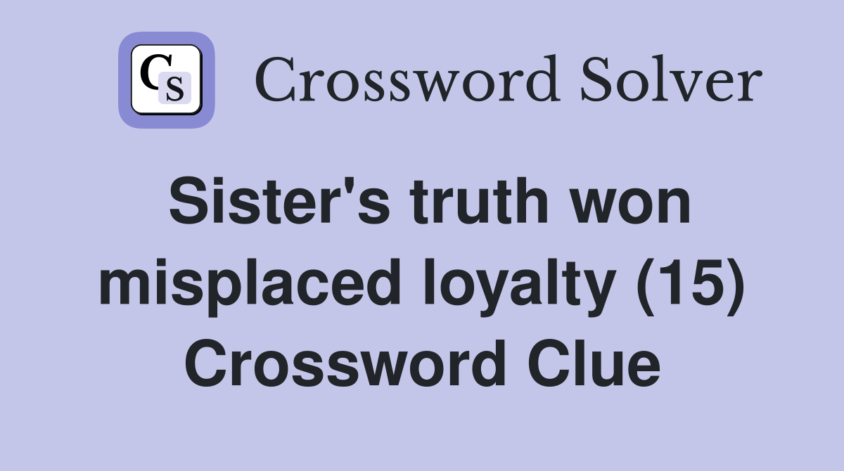 Sister's truth won misplaced loyalty (15) Crossword Clue