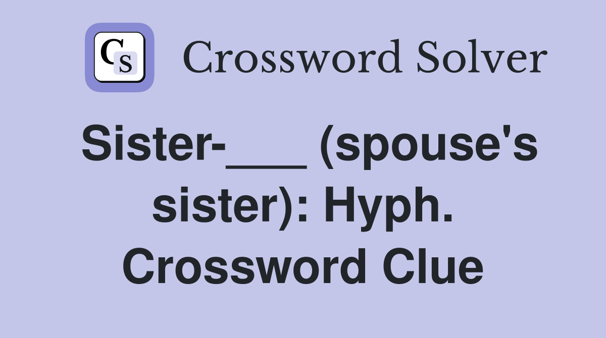 Sister-___ (spouse's sister): Hyph. Crossword Clue