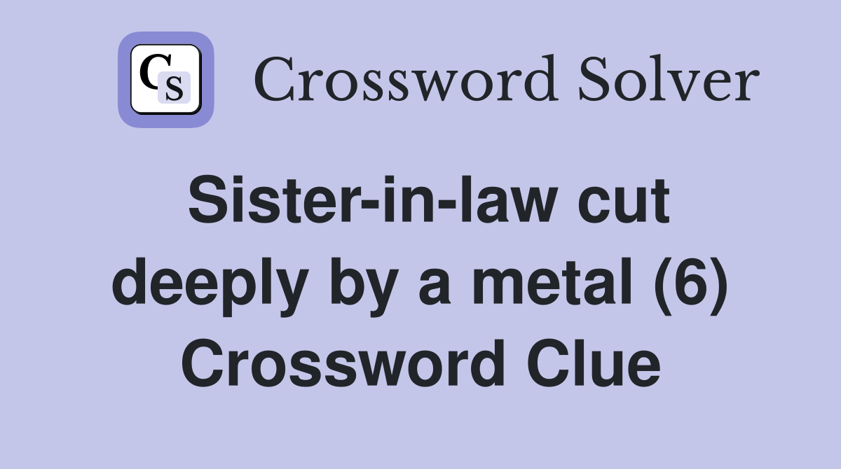 Sister-in-law cut deeply by a metal (6) Crossword Clue