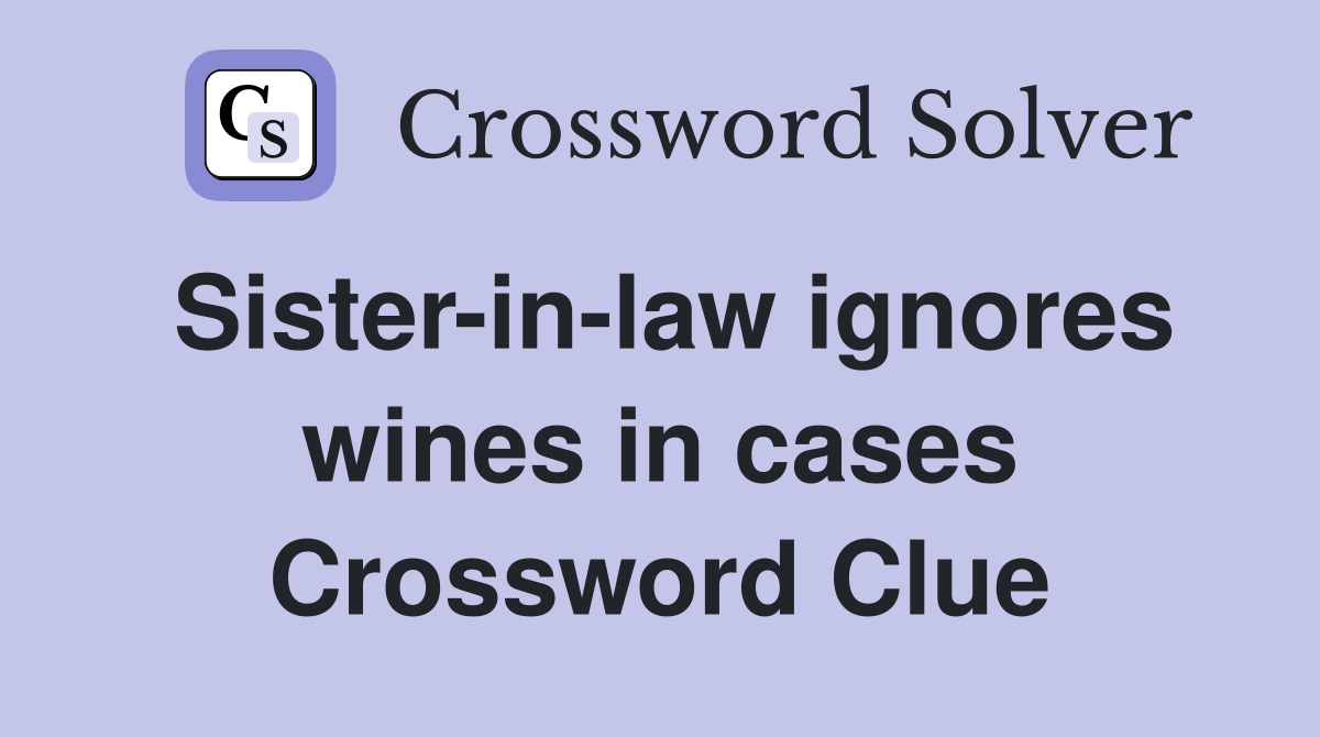 Sister-in-law ignores wines in cases Crossword Clue