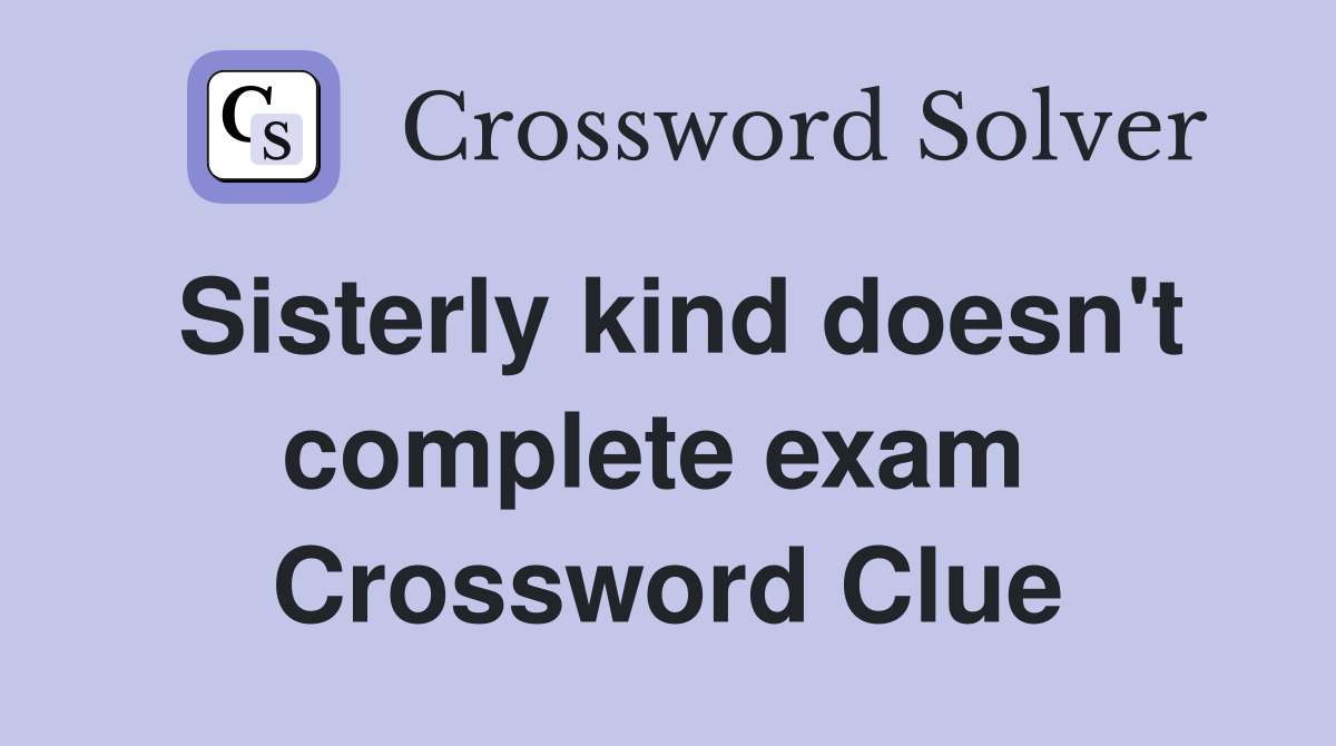 Sisterly kind doesn't complete exam  Crossword Clue