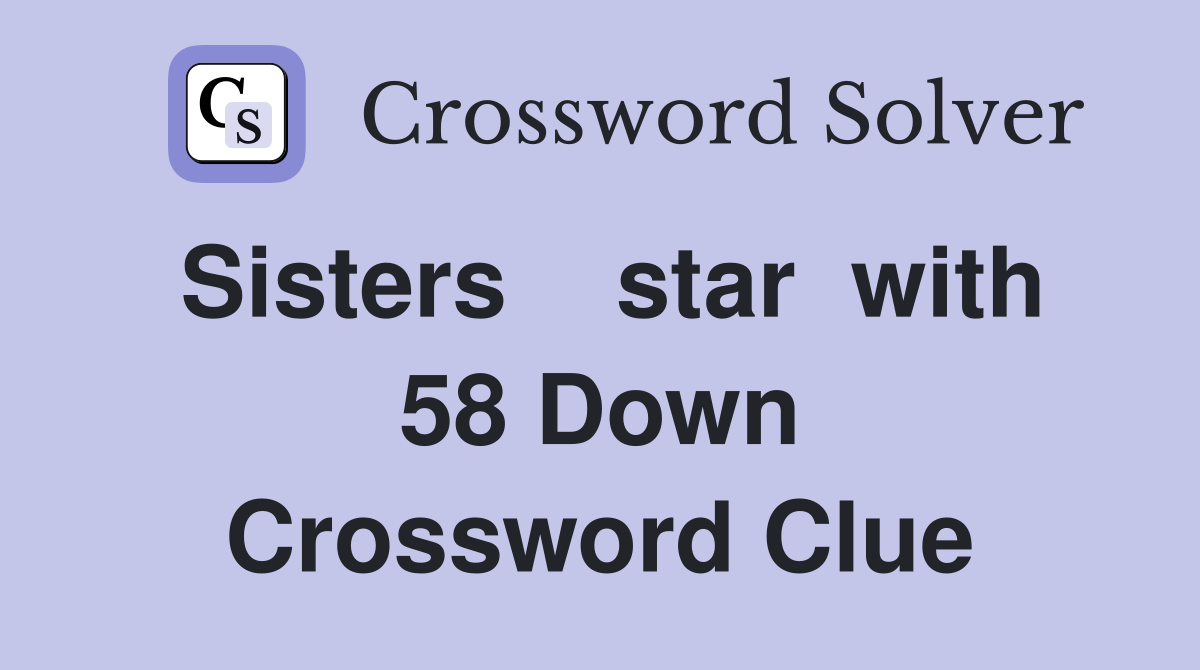 Sisters    star  with 58 Down Crossword Clue