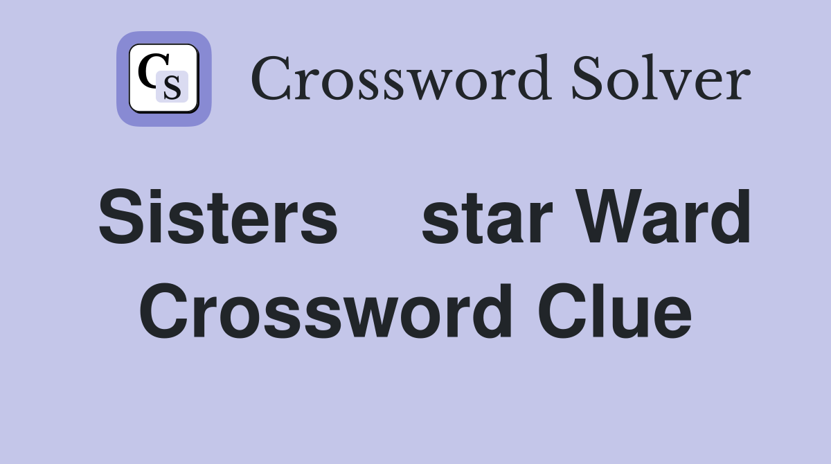 Sisters    star Ward Crossword Clue