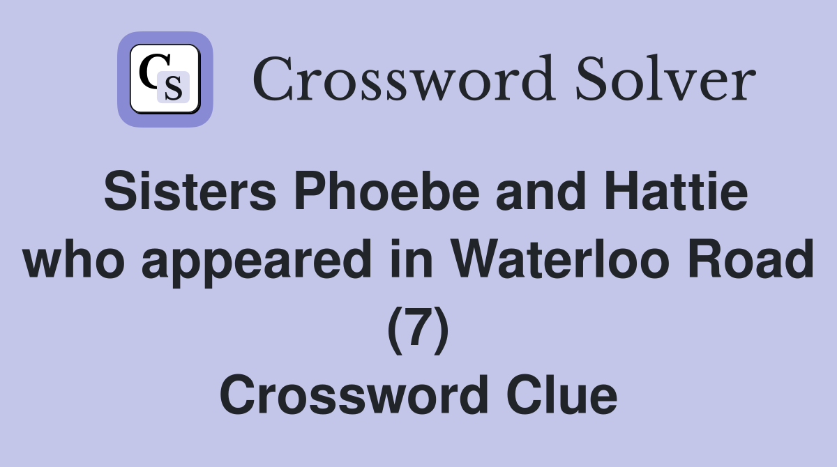 Sisters Phoebe and Hattie who appeared in Waterloo Road (7) Crossword Clue