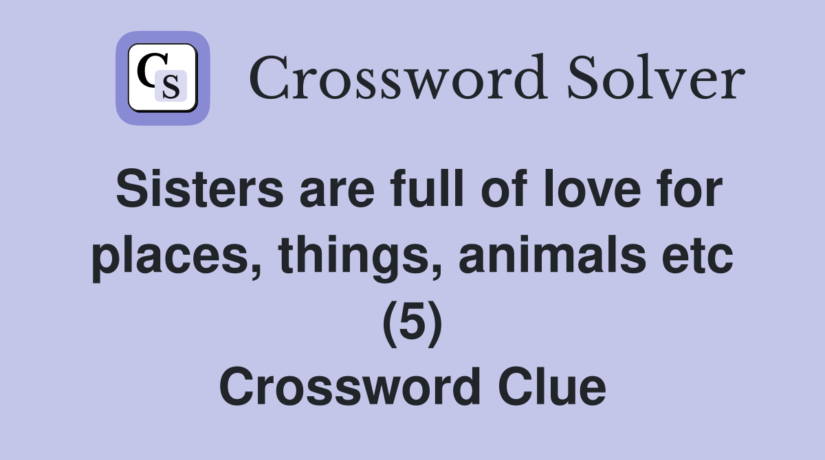 Sisters are full of love for places, things, animals etc (5) Crossword Clue