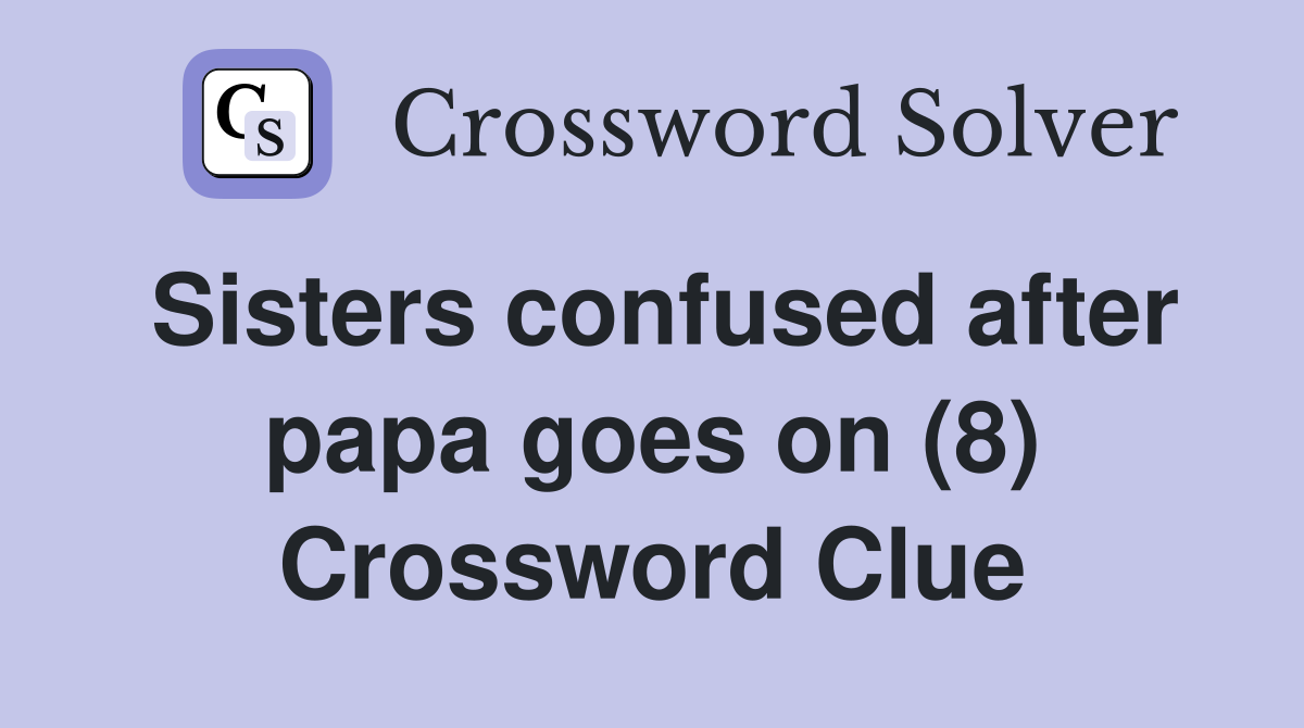 Sisters confused after papa goes on (8) Crossword Clue