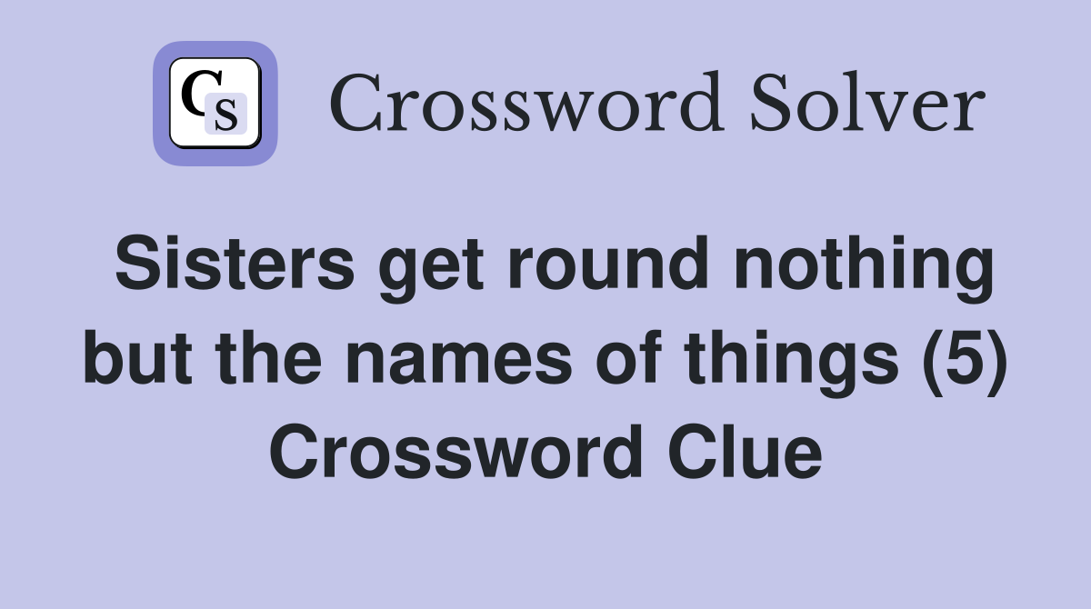 Sisters get round nothing but the names of things (5) Crossword Clue