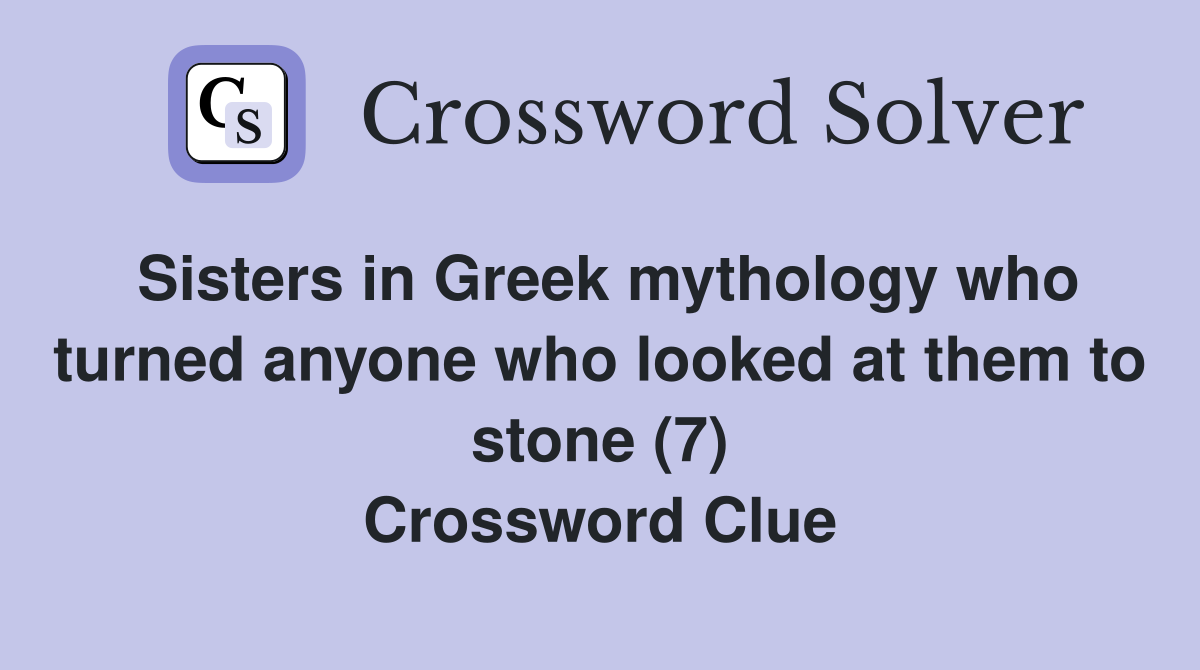 Sisters in Greek mythology who turned anyone who looked at them to stone (7) Crossword Clue