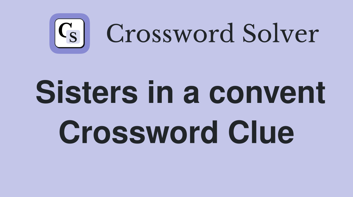 Sisters in a convent Crossword Clue