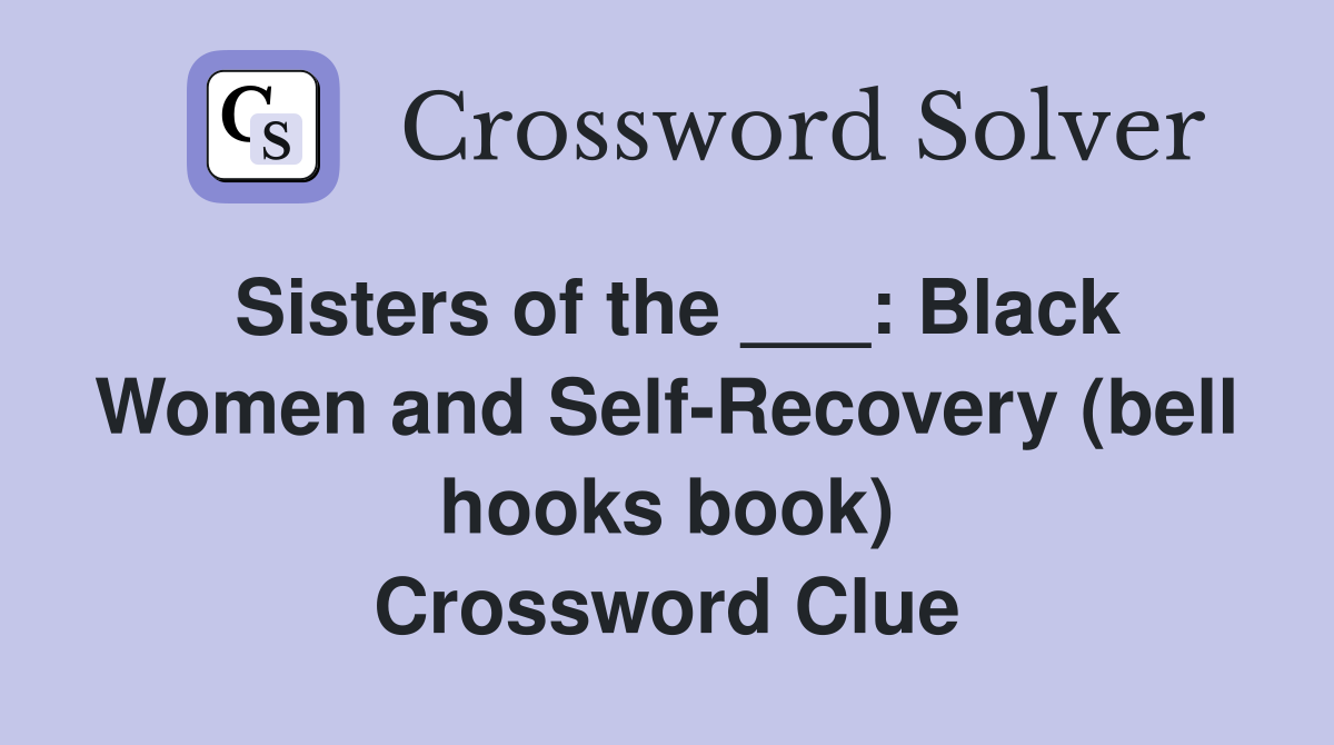 Sisters of the ___: Black Women and Self-Recovery (bell hooks book) Crossword Clue