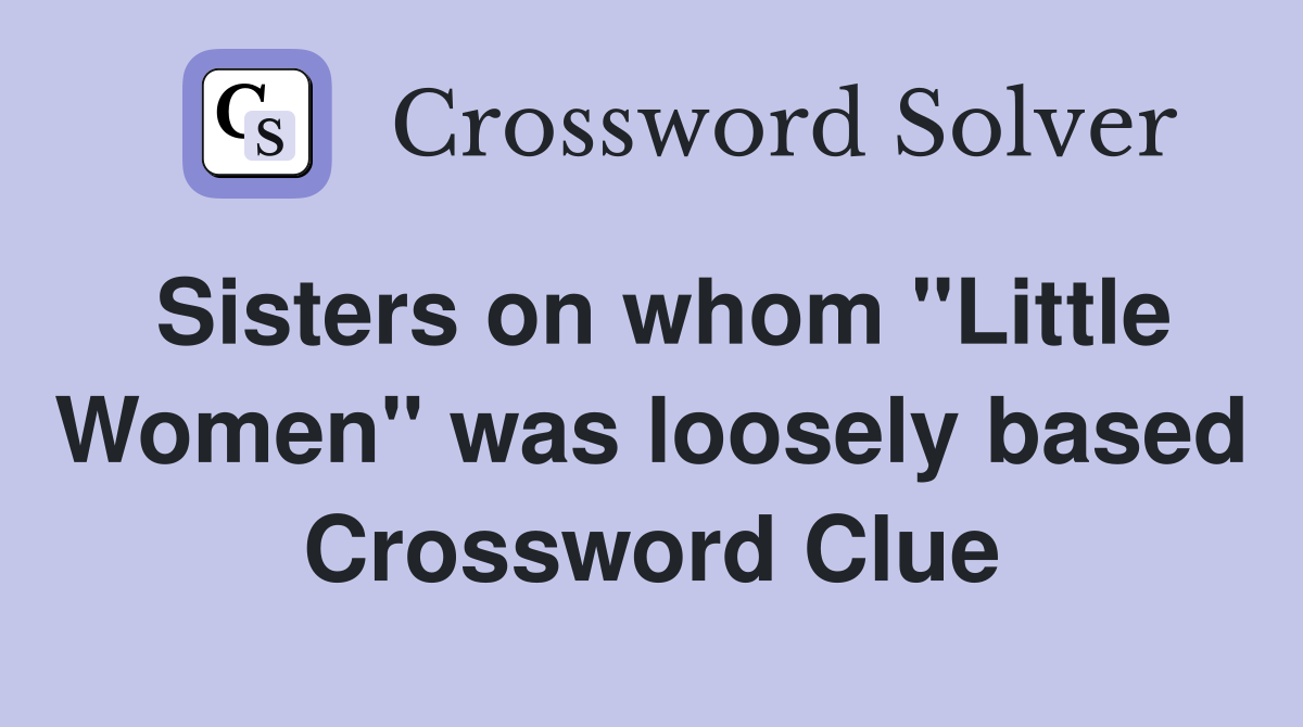 Sisters on whom "Little Women" was loosely based Crossword Clue