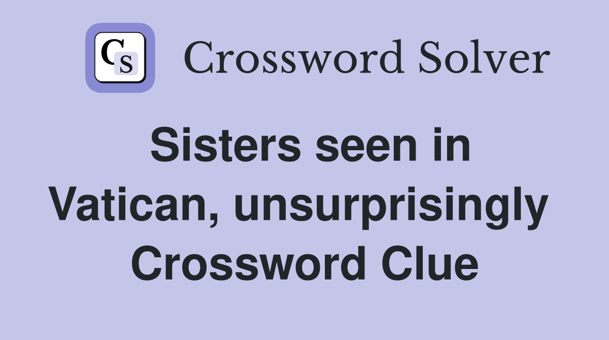 Sisters seen in Vatican, unsurprisingly  Crossword Clue