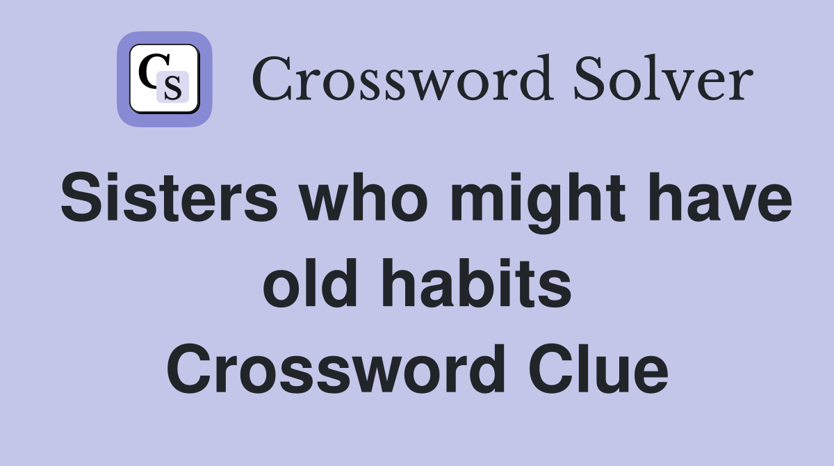 Sisters who might have old habits Crossword Clue