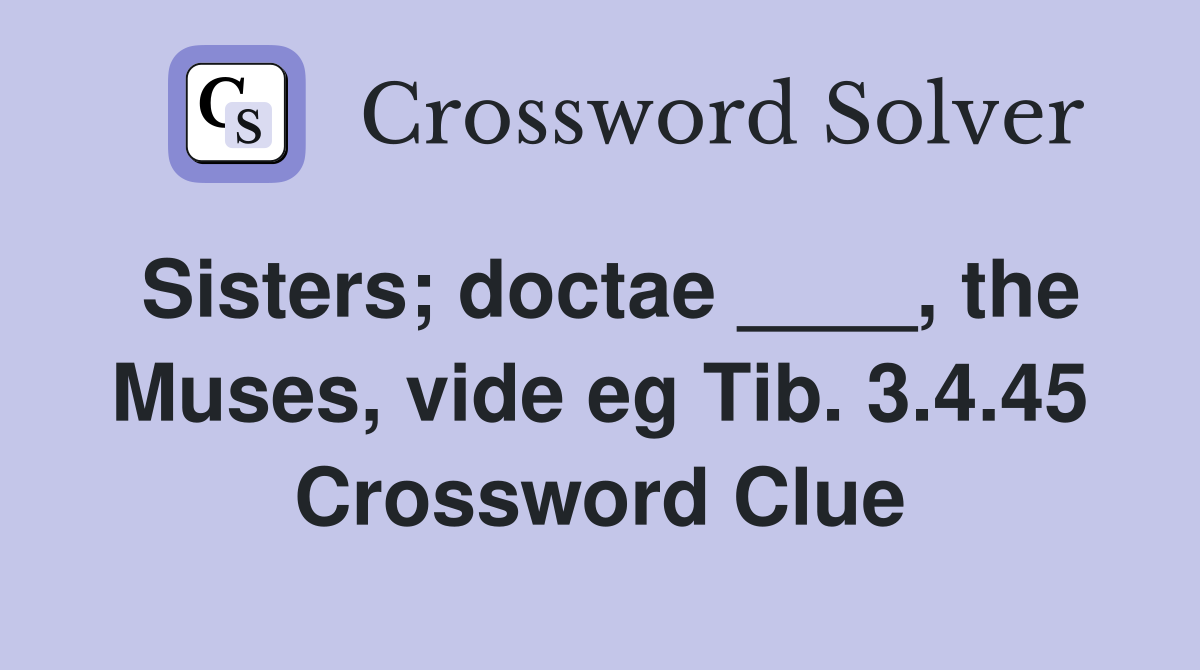 Sisters; doctae ____, the Muses, vide eg Tib. 3.4.45 Crossword Clue