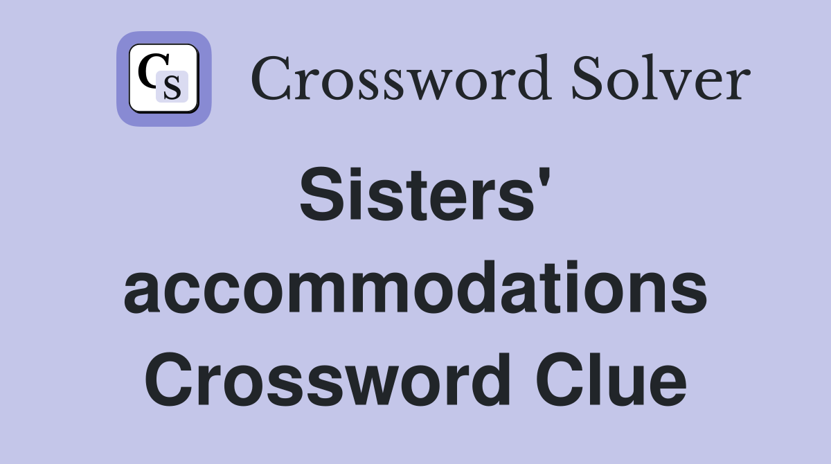 Sisters' accommodations Crossword Clue
