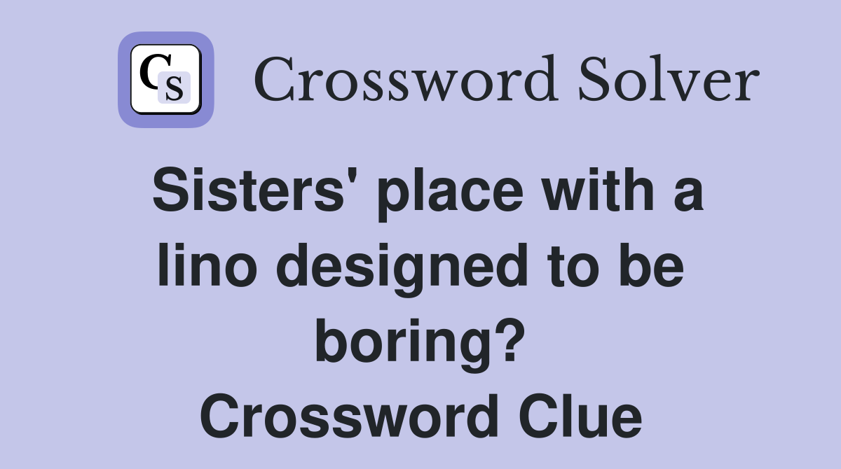 Sisters' place with a lino designed to be boring? Crossword Clue