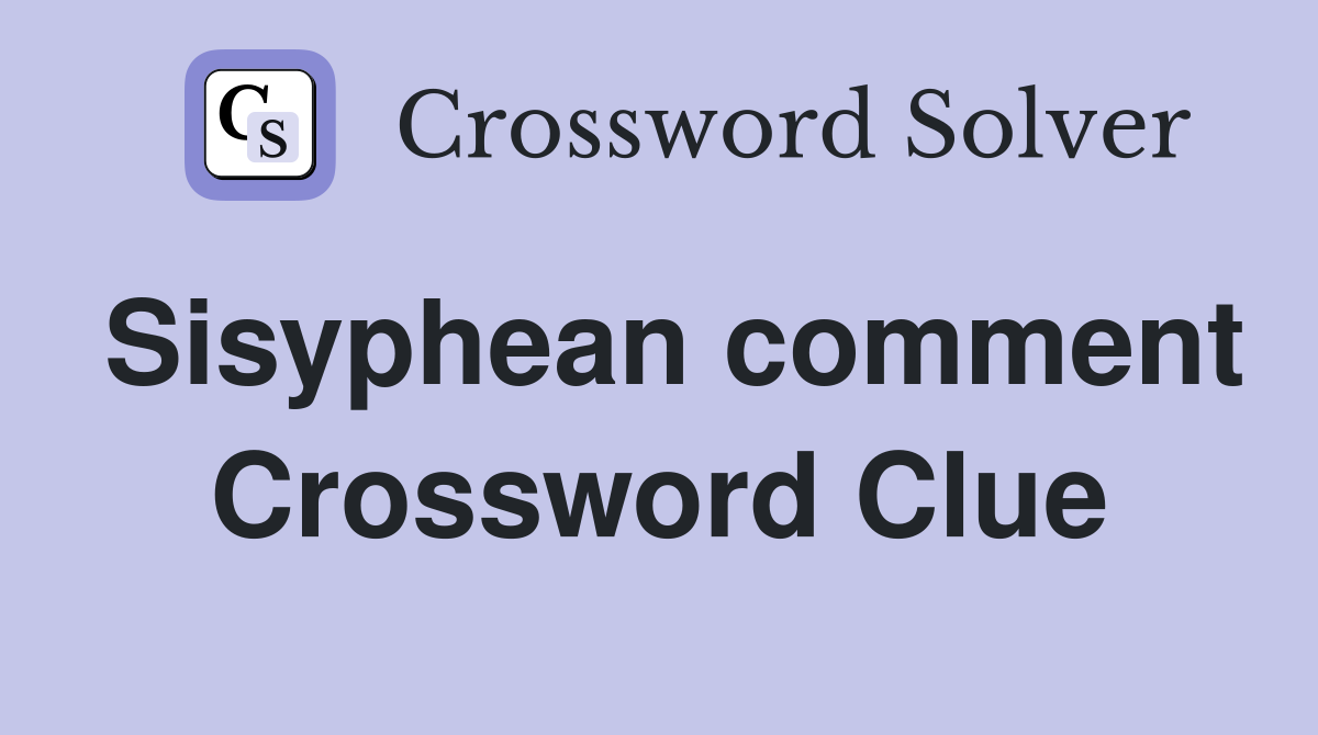 Sisyphean comment Crossword Clue