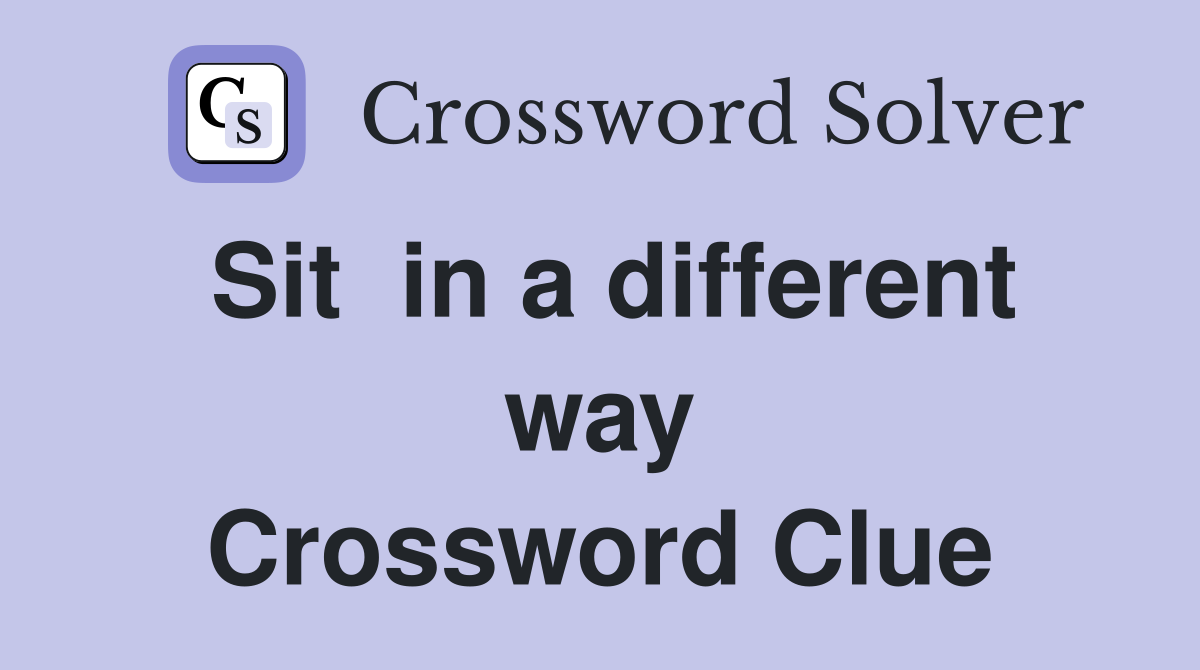 Sit  in a different way Crossword Clue