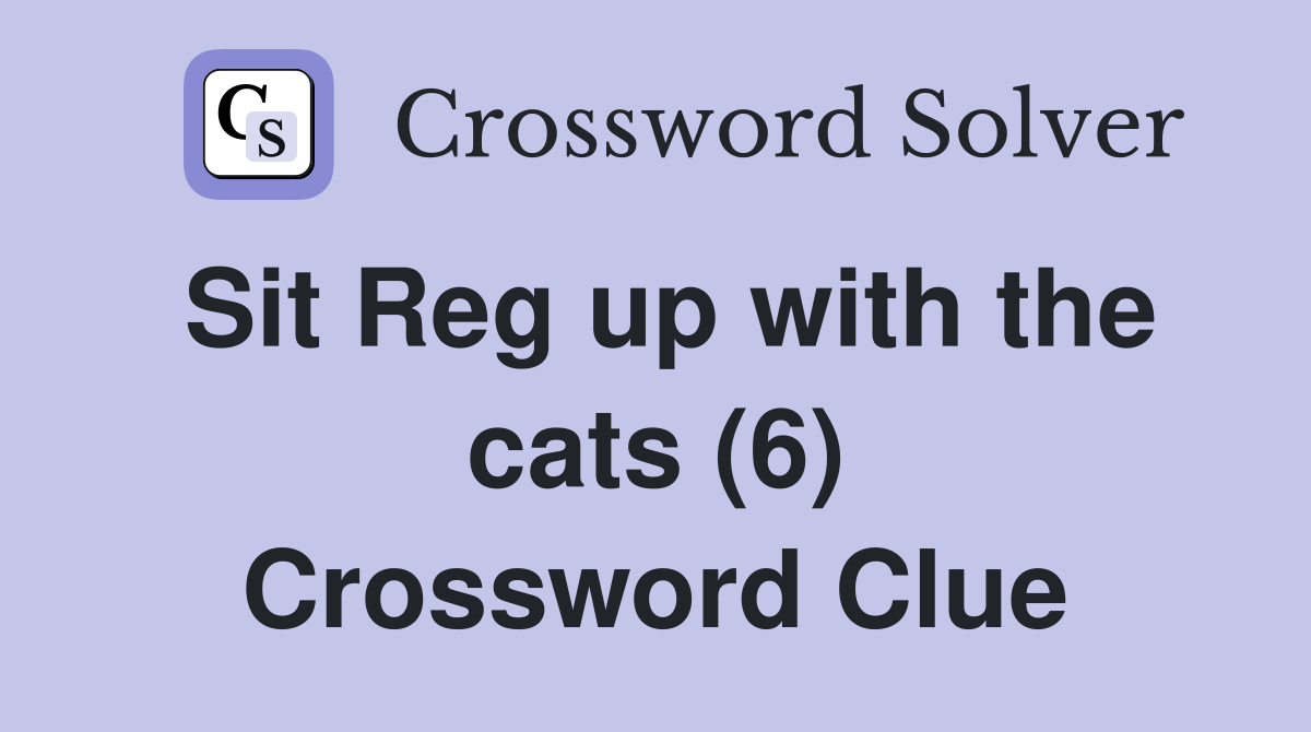 Sit Reg up with the cats (6) Crossword Clue