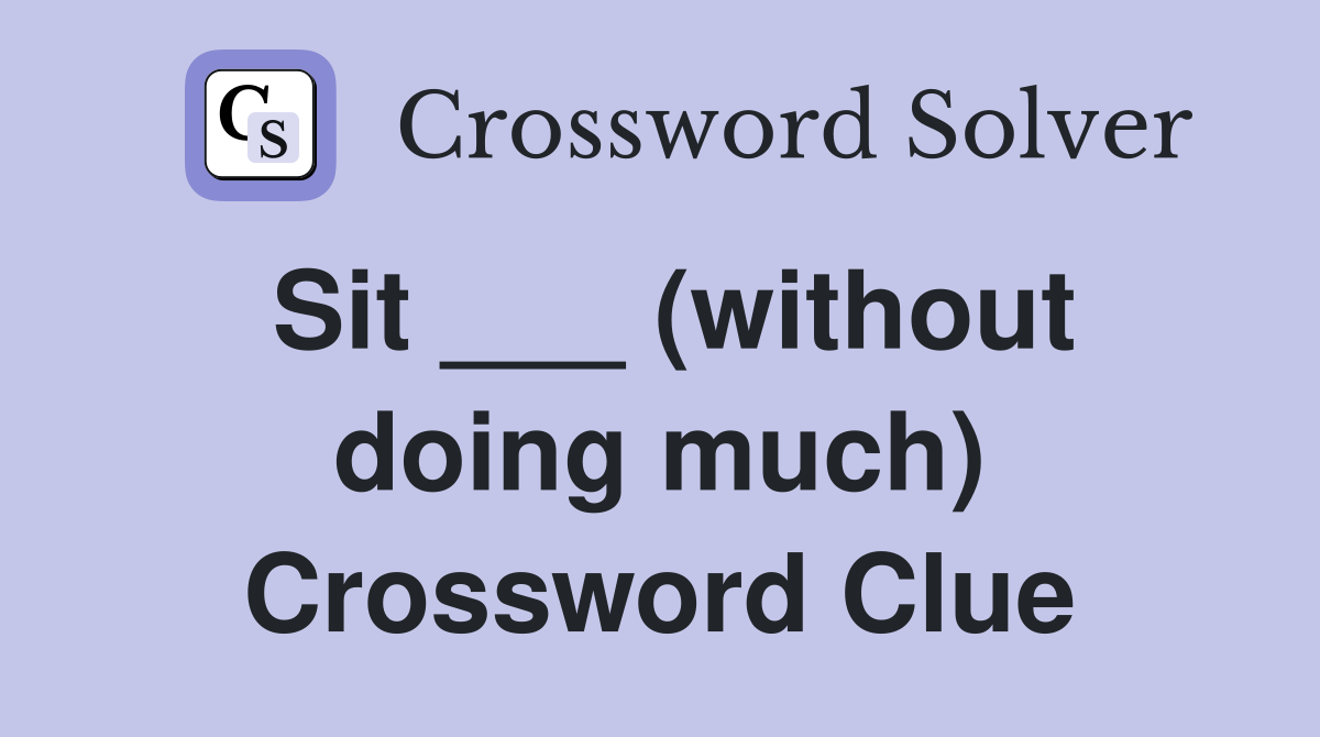 Sit ___ (without doing much) Crossword Clue