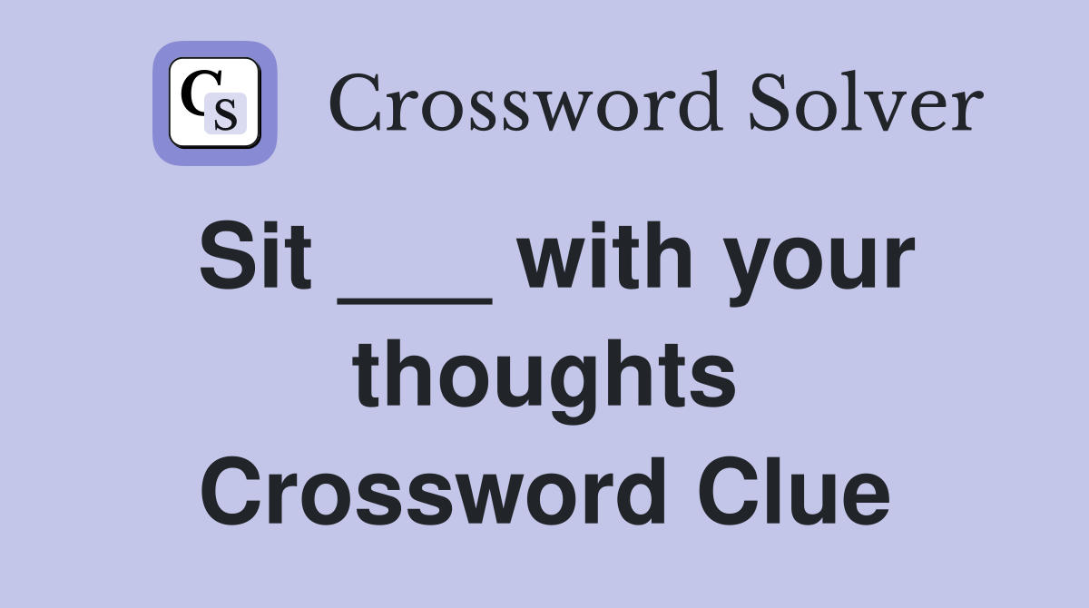 Sit ___ with your thoughts Crossword Clue