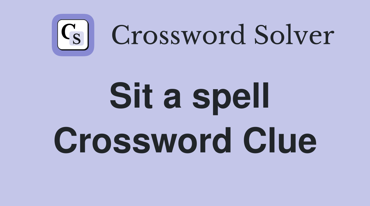 Sit a spell Crossword Clue