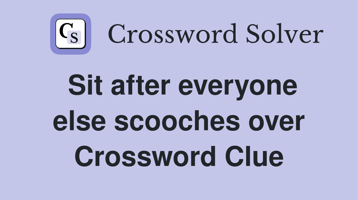 Sit after everyone else scooches over Crossword Clue