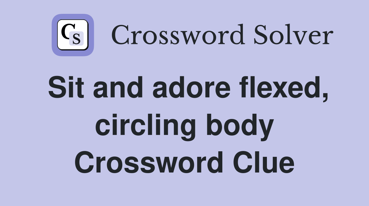 Sit and adore flexed, circling body Crossword Clue